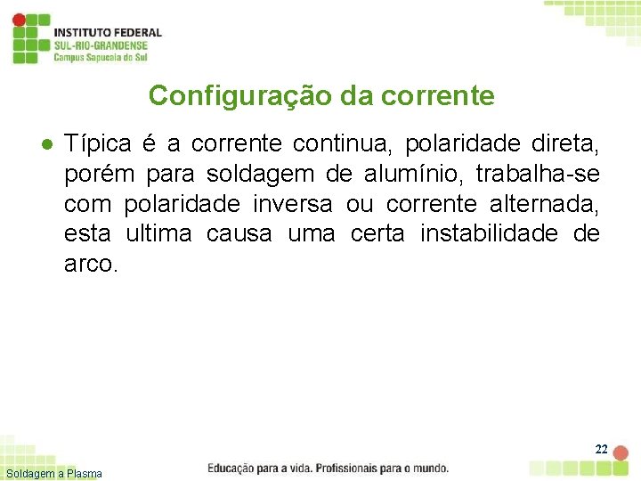 Configuração da corrente l Típica é a corrente continua, polaridade direta, porém para soldagem