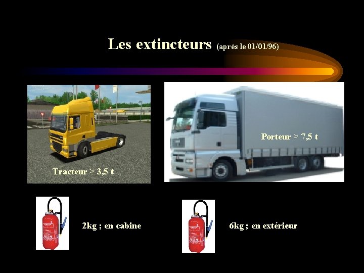 Les extincteurs (après le 01/01/96) Porteur > 7, 5 t Tracteur > 3, 5