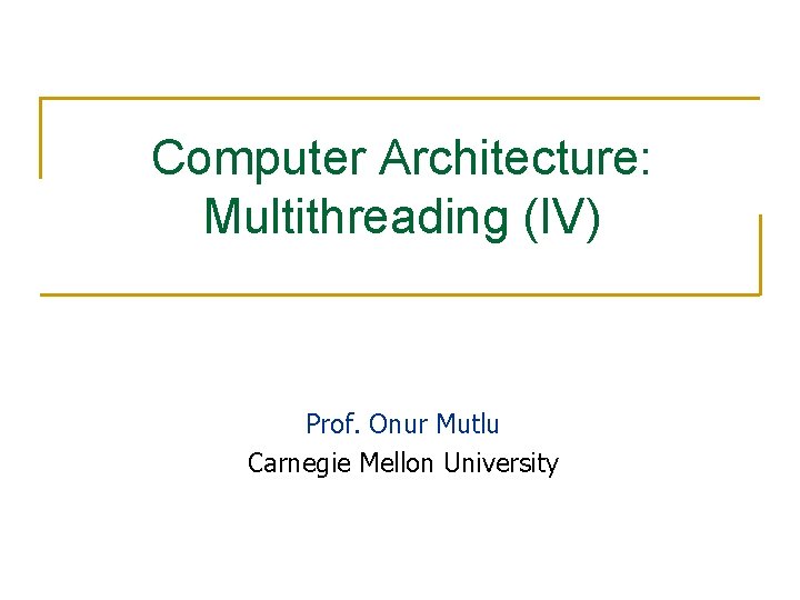 Computer Architecture: Multithreading (IV) Prof. Onur Mutlu Carnegie Mellon University 