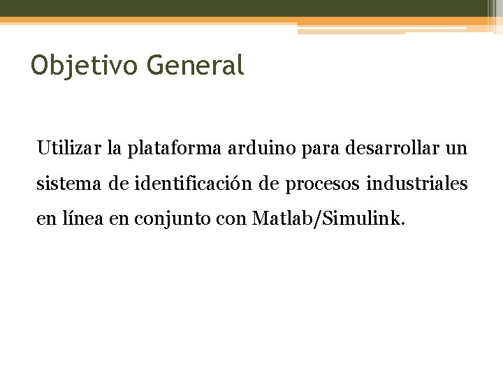 Objetivo General Utilizar la plataforma arduino para desarrollar un sistema de identificación de procesos