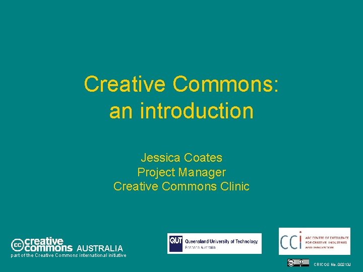 Creative Commons: an introduction Jessica Coates Project Manager Creative Commons Clinic AUSTRALIA part of