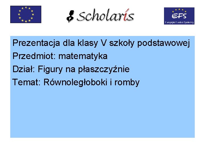 Prezentacja dla klasy V szkoły podstawowej Przedmiot: matematyka Dział: Figury na płaszczyźnie Temat: Równoległoboki Prezentacja dla klasy V szkoły podstawowej Przedmiot: matematyka Dział: Figury na płaszczyźnie Temat: Równoległoboki