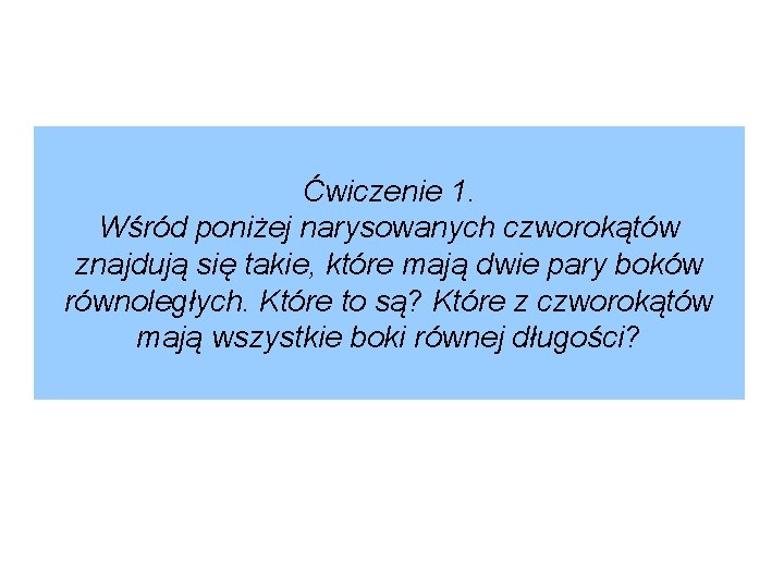 Ćwiczenie 1. Wśród poniżej narysowanych czworokątów znajdują się takie, które mają dwie pary boków