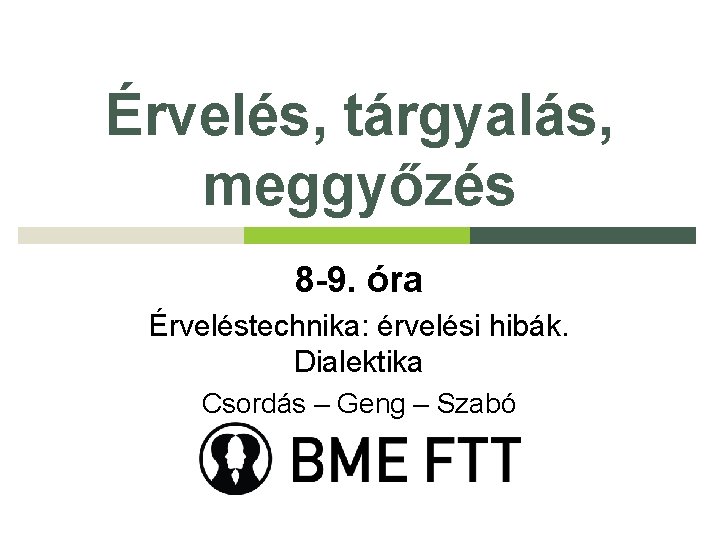 Érvelés, tárgyalás, meggyőzés 8 -9. óra Érveléstechnika: érvelési hibák. Dialektika Csordás – Geng –