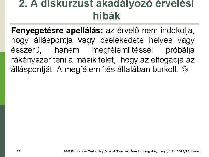 2. A diskurzust akadályozó érvelési hibák Fenyegetésre apellálás: az érvelő nem indokolja, hogy álláspontja