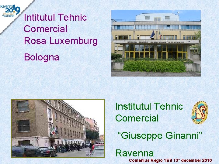 Intitutul Tehnic Comercial Rosa Luxemburg Bologna Institutul Tehnic Comercial “Giuseppe Ginanni” Ravenna Comenius Regio