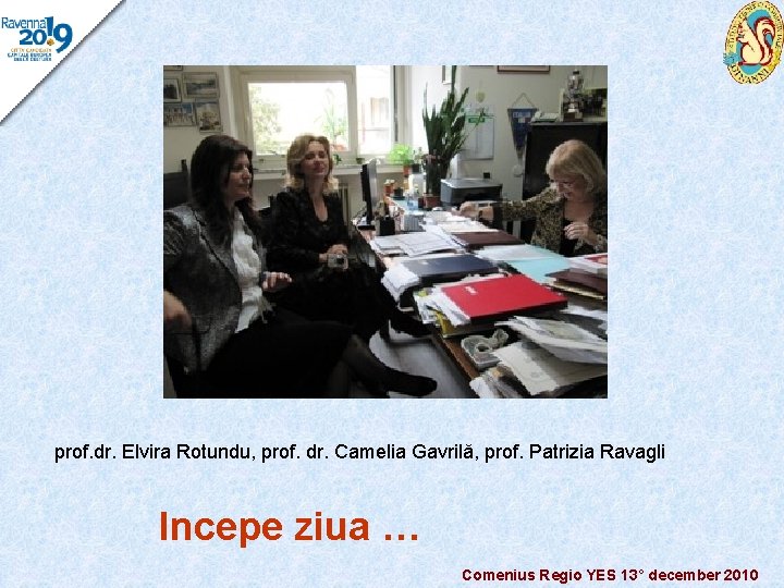 prof. dr. Elvira Rotundu, prof. dr. Camelia Gavrilă, prof. Patrizia Ravagli Incepe ziua …