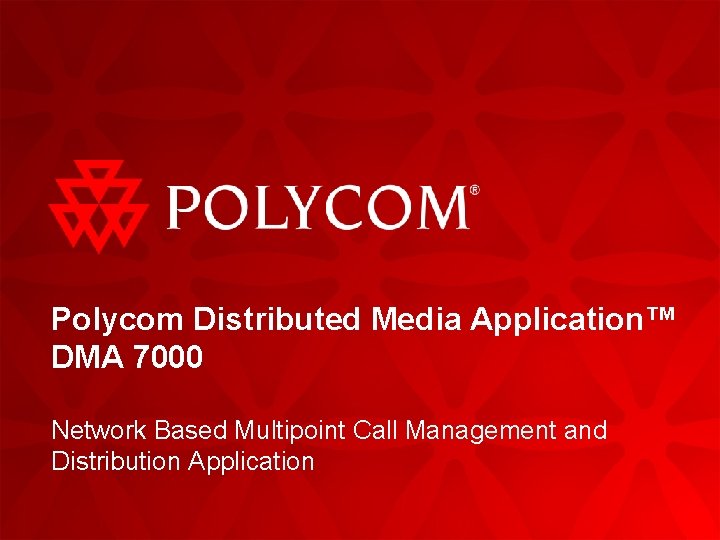 Polycom Distributed Media Application™ DMA 7000 Network Based Multipoint Call Management and Distribution Application