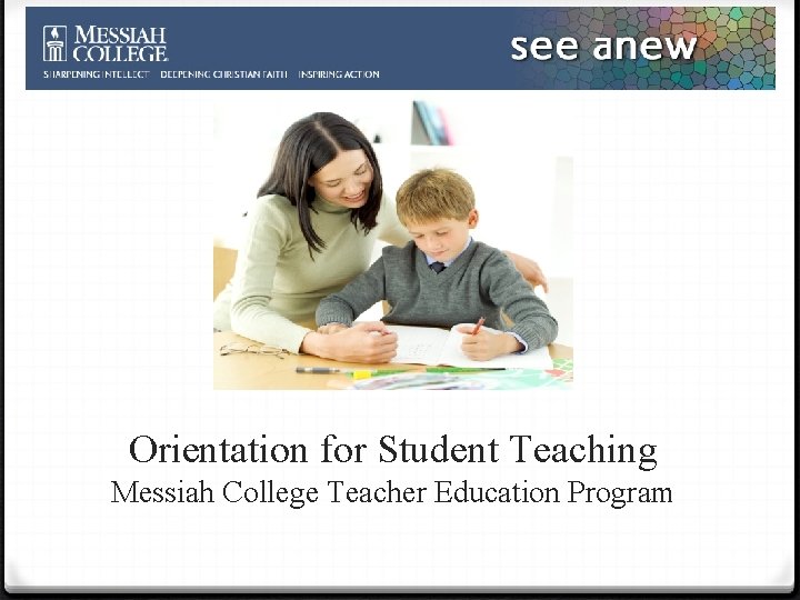 Orientation for Student Teaching Messiah College Teacher Education Program 
