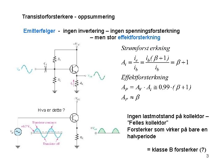 Transistorforsterkere - oppsummering Emitterfølger - ingen invertering – ingen spenningsforsterkning – men stor effektforsterkning