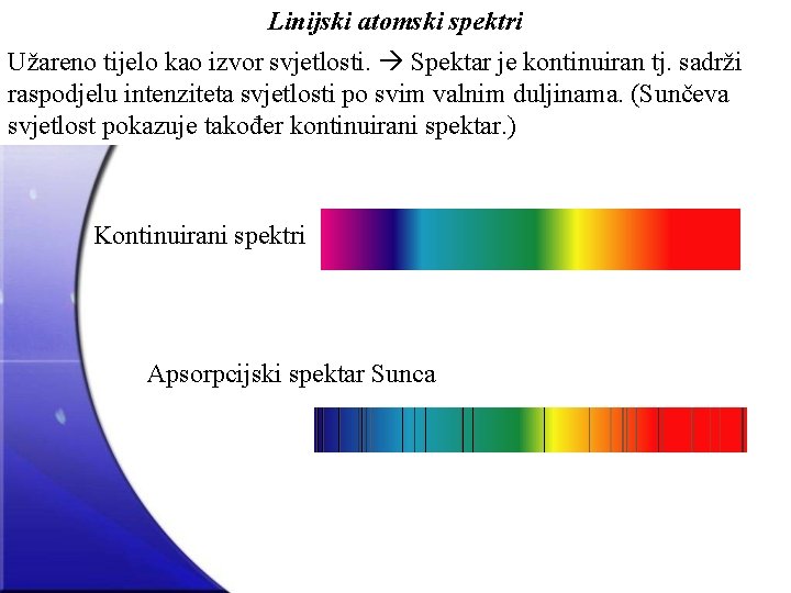 Linijski atomski spektri Užareno tijelo kao izvor svjetlosti. Spektar je kontinuiran tj. sadrži raspodjelu