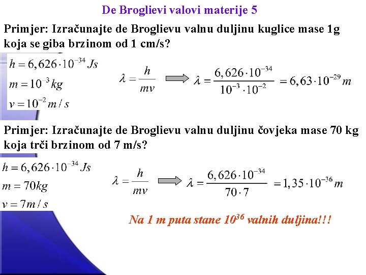 De Broglievi valovi materije 5 Primjer: Izračunajte de Broglievu valnu duljinu kuglice mase 1