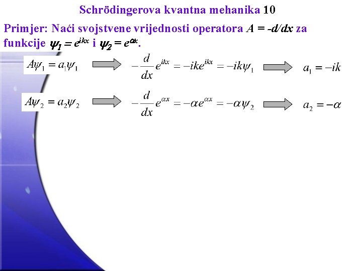 Schrödingerova kvantna mehanika 10 Primjer: Naći svojstvene vrijednosti operatora A = -d/dx za funkcije