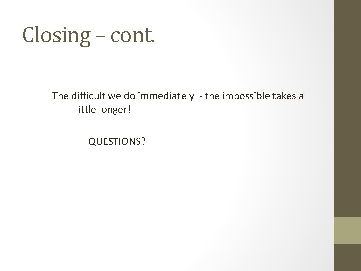 Closing – cont. The difficult we do immediately - the impossible takes a little