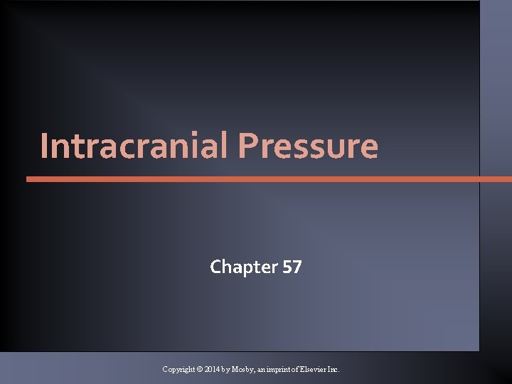 Intracranial Pressure Chapter 57 Copyright © 2014 by Mosby, an imprint of Elsevier Inc.