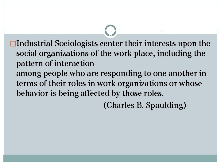 �Industrial Sociologists center their interests upon the social organizations of the work place, including