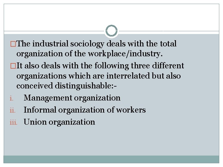 �The industrial sociology deals with the total organization of the workplace/industry. �It also deals
