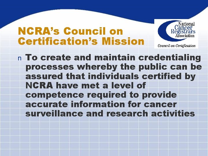 NCRA’s Council on Certification’s Mission n To create and maintain credentialing processes whereby the