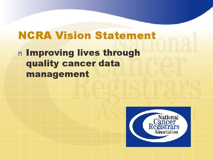 NCRA Vision Statement n Improving lives through quality cancer data management 