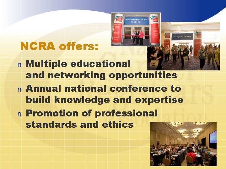 NCRA offers: Multiple educational and networking opportunities n Annual national conference to build knowledge