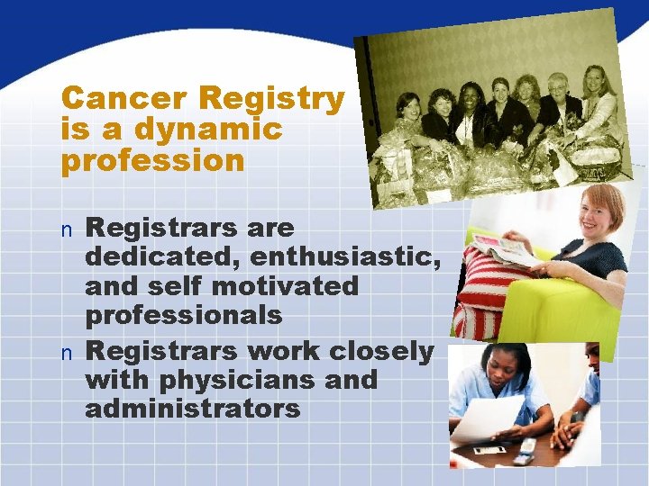 Cancer Registry is a dynamic profession Registrars are dedicated, enthusiastic, and self motivated professionals
