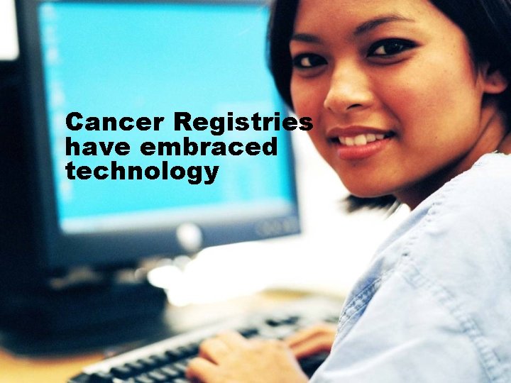 Cancer Registries have embraced technology 