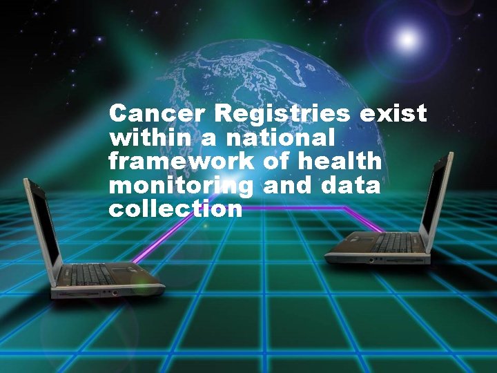 Cancer Registries exist within a national framework of health monitoring and data collection 