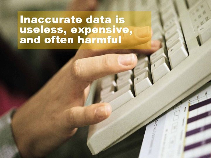 Inaccurate data is useless, expensive, and often harmful 