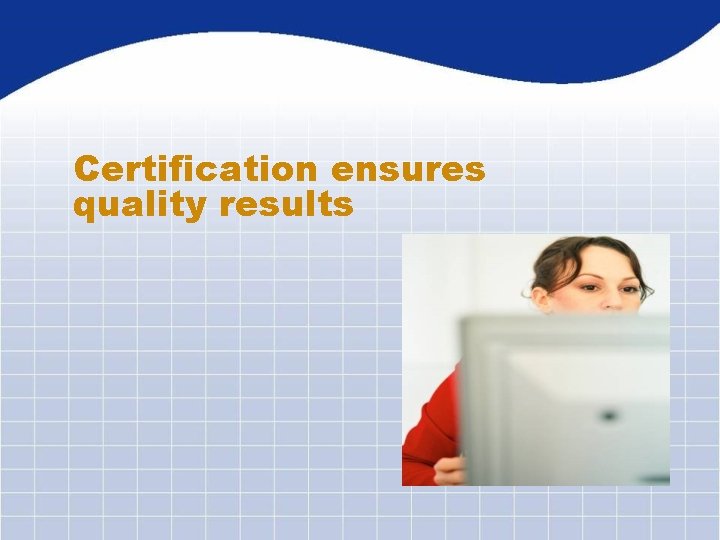 Certification ensures quality results 