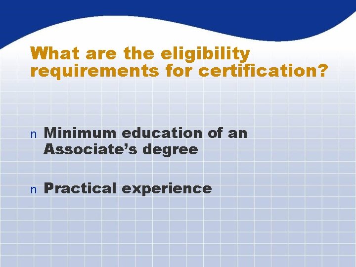 What are the eligibility requirements for certification? n Minimum education of an Associate’s degree