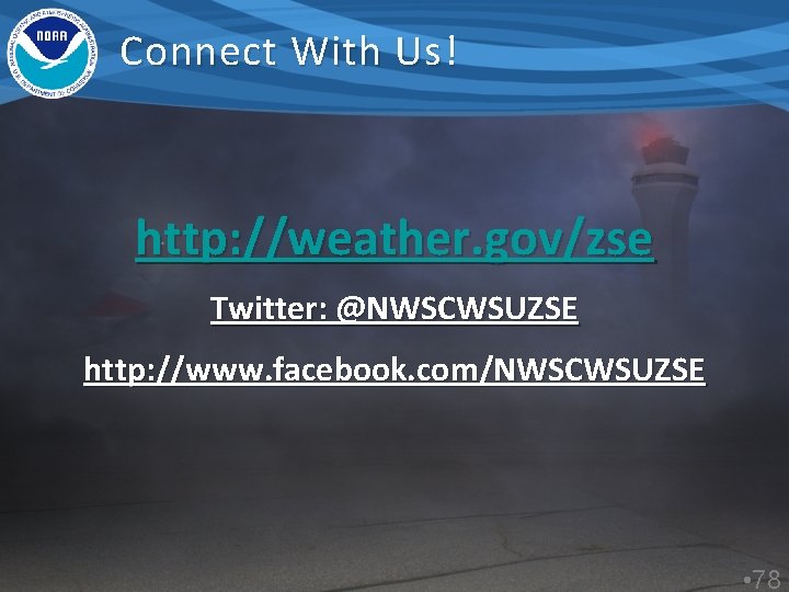 Connect With Us! http: //weather. gov/zse Twitter: @NWSCWSUZSE http: //www. facebook. com/NWSCWSUZSE • 78