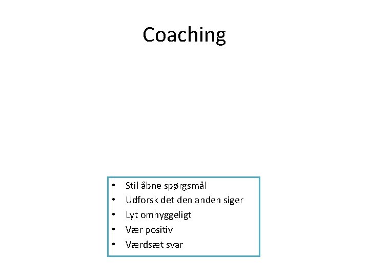 Coaching • • • Stil åbne spørgsmål Udforsk det den anden siger Lyt omhyggeligt