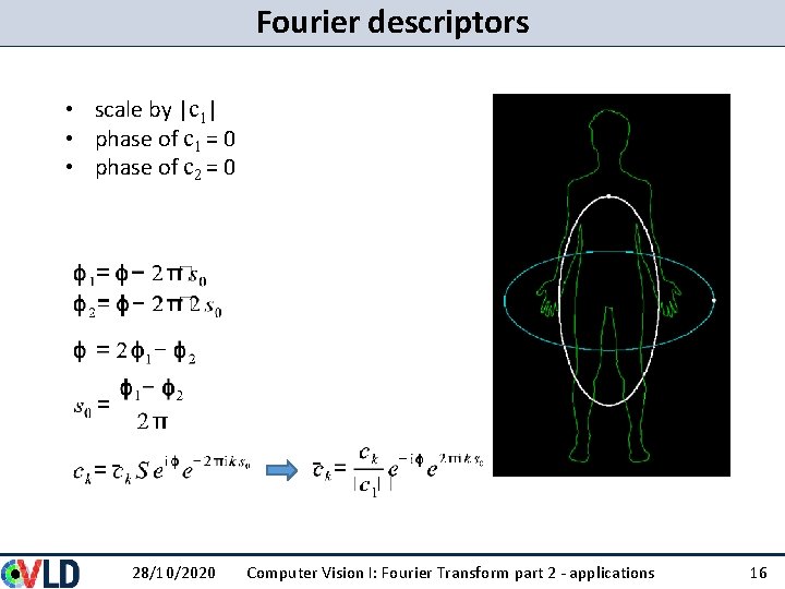 Fourier descriptors • scale by |c 1| • phase of c 1 = 0 Fourier descriptors • scale by |c 1| • phase of c 1 = 0