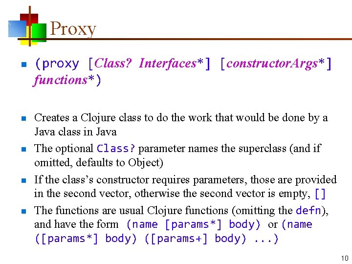 Proxy n n n (proxy [Class? Interfaces*] [constructor. Args*] functions*) Creates a Clojure class