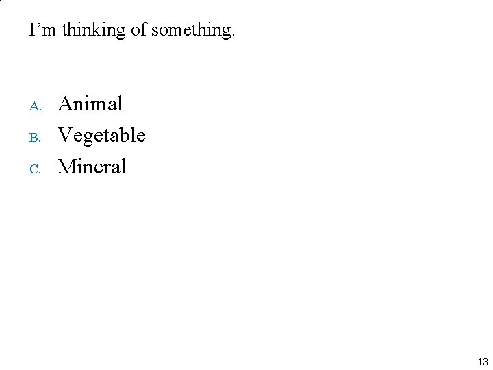 I’m thinking of something. A. B. C. Animal Vegetable Mineral 13 