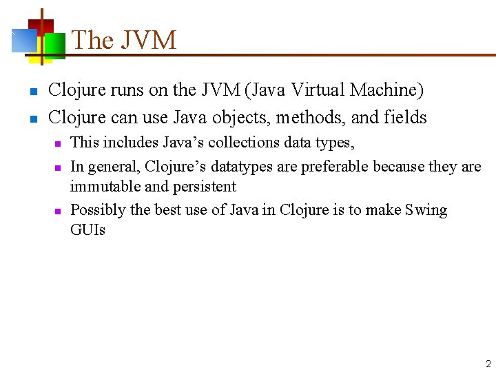 The JVM n n Clojure runs on the JVM (Java Virtual Machine) Clojure can