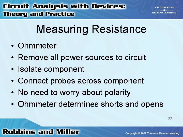 Measuring Resistance • • • Ohmmeter Remove all power sources to circuit Isolate component