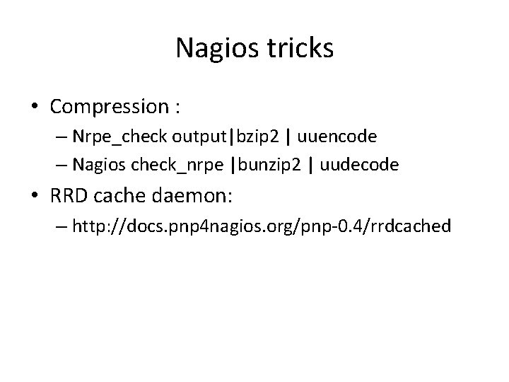 Nagios tricks • Compression : – Nrpe_check output|bzip 2 | uuencode – Nagios check_nrpe