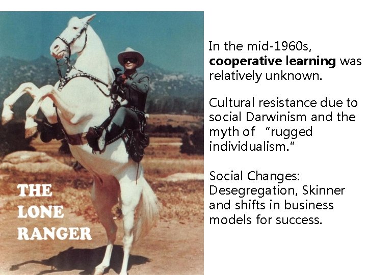 In the mid-1960 s, cooperative learning was relatively unknown. Cultural resistance due to social