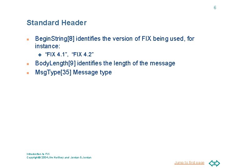 6 Standard Header n Begin. String[8] identifies the version of FIX being used, for