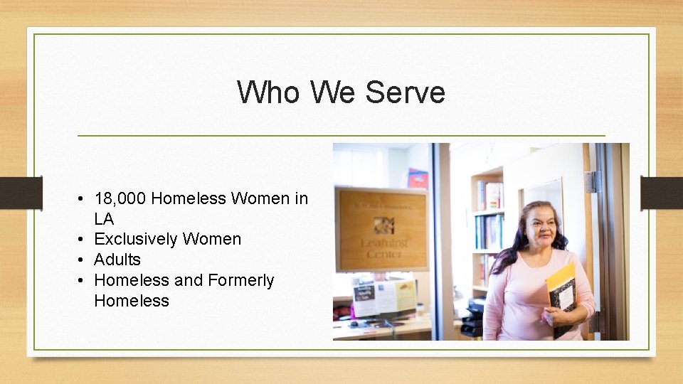 Who We Serve • 18, 000 Homeless Women in LA • Exclusively Women •