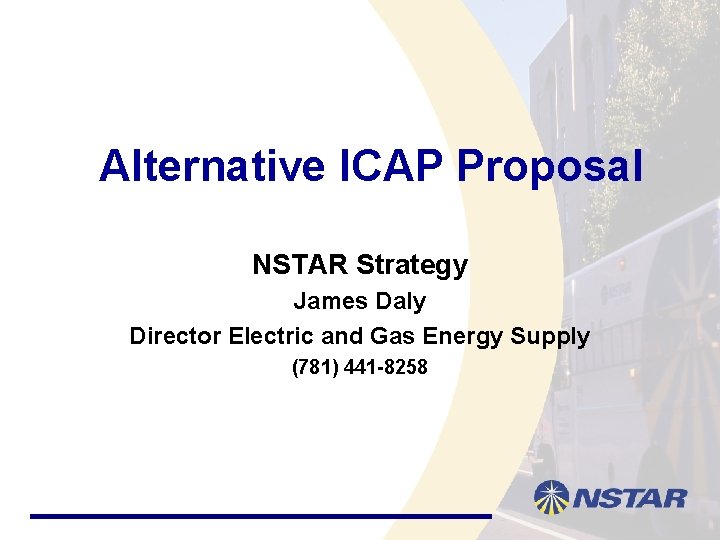 Alternative ICAP Proposal NSTAR Strategy James Daly Director Electric and Gas Energy Supply (781)