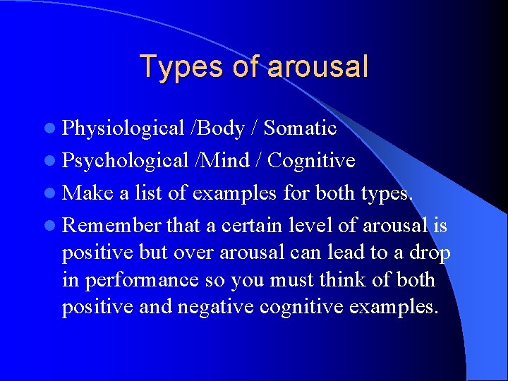 Types of arousal l Physiological /Body / Somatic l Psychological /Mind / Cognitive l