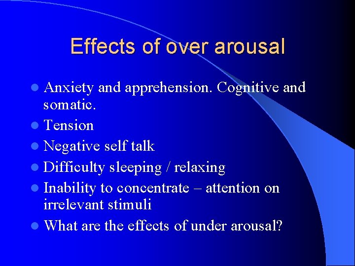 Effects of over arousal l Anxiety and apprehension. Cognitive and somatic. l Tension l