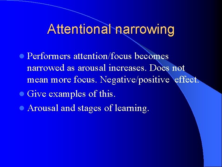 Attentional narrowing l Performers attention/focus becomes narrowed as arousal increases. Does not mean more
