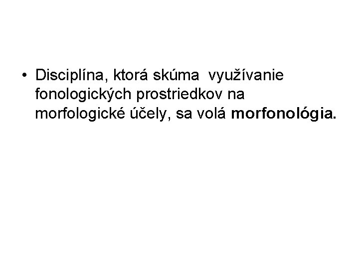  • Disciplína, ktorá skúma využívanie fonologických prostriedkov na morfologické účely, sa volá morfonológia.