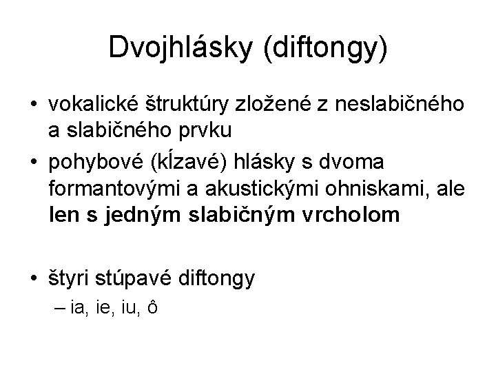 Dvojhlásky (diftongy) • vokalické štruktúry zložené z neslabičného a slabičného prvku • pohybové (kĺzavé)