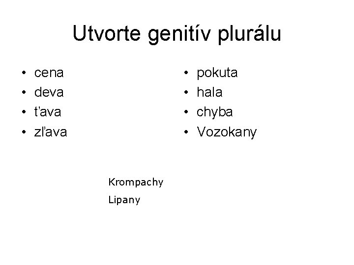 Utvorte genitív plurálu • • cena deva ťava zľava Krompachy Lipany pokuta hala chyba