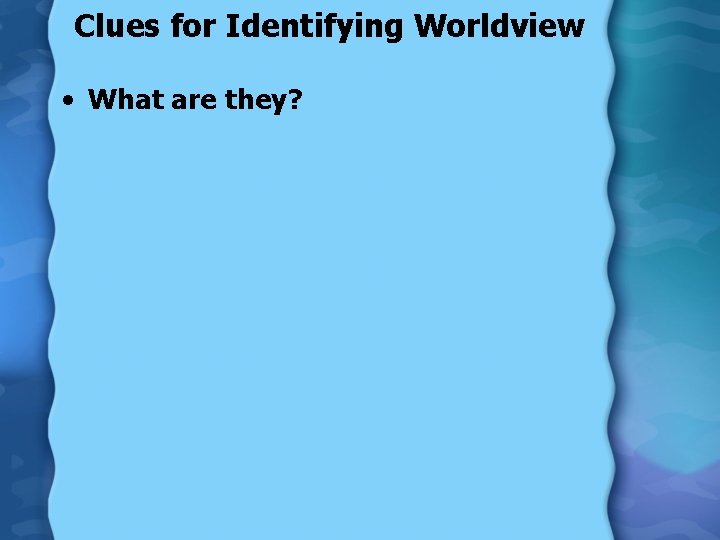 Clues for Identifying Worldview • What are they? 