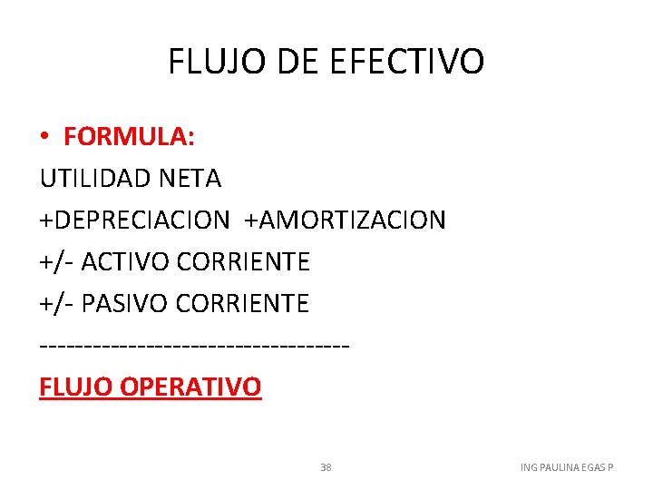 FLUJO DE EFECTIVO • FORMULA: UTILIDAD NETA +DEPRECIACION +AMORTIZACION +/- ACTIVO CORRIENTE +/- PASIVO